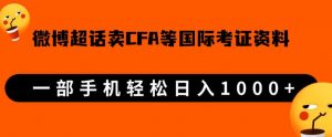 微博超话卖cfa、frm等国际考证虚拟资料，一单300+，一部手机轻松日入1000+-一起网赚吧