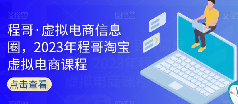 程哥·虚拟电商信息圈，2023年程哥淘宝虚拟电商课程-一起网赚吧