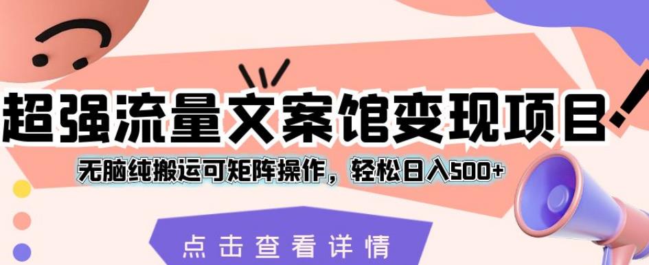 超强流量文案馆变现项目，无脑纯搬运可矩阵操作，轻松日入500+【揭秘】-一起网赚吧