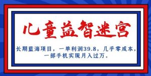 长期蓝海项目，儿童益智迷宫，一单利润39.8，几乎零成本，一部手机实现月入过万-一起网赚吧