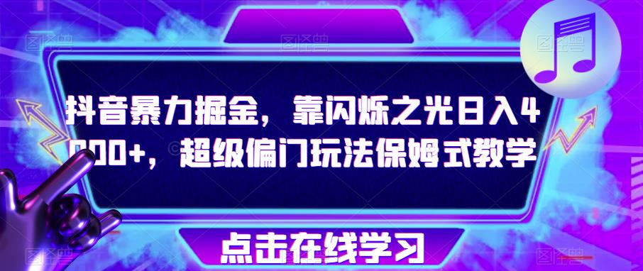 抖音暴力掘金，靠闪烁之光日入4000+，超级偏门玩法保姆式教学-一起网赚吧