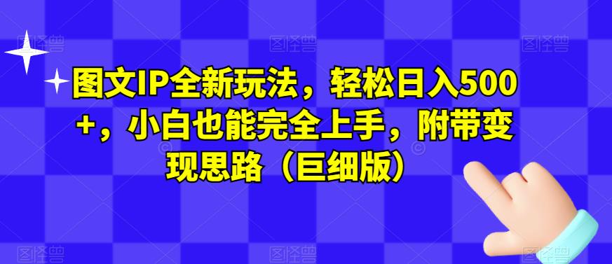 图文IP全新玩法，轻松日入500+，小白也能完全上手，附带变现思路（巨细版）-一起网赚吧
