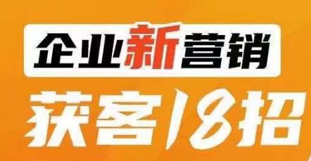 企业新营销获客18招，传统企业转型必学，让您的生意更好做！-一起网赚吧