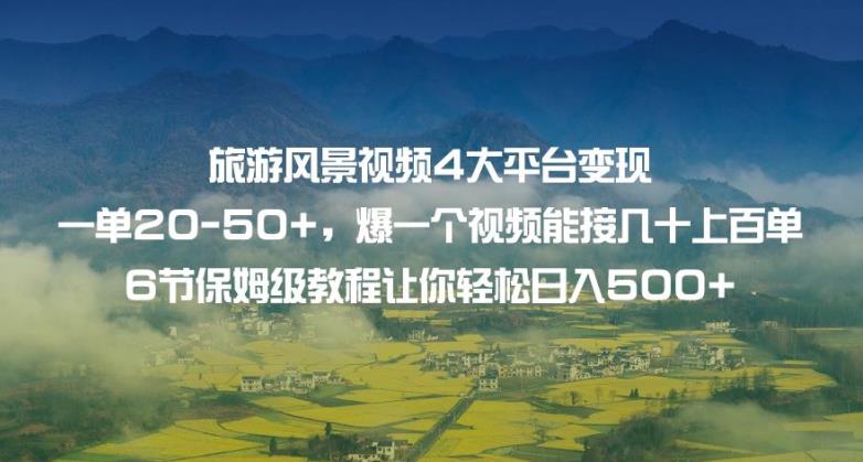 旅游风景视频4大平台变现单20-50+，爆一个视频能接几十上百单6节保姆级教程让你轻松日入500+-一起网赚吧