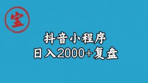宝哥抖音小程序日入2000+玩法复盘-一起网赚吧