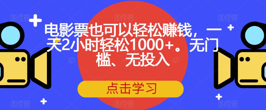 电影票也可以轻松赚钱，一天2小时轻松1000+。无门槛、无投入【揭秘】-一起网赚吧