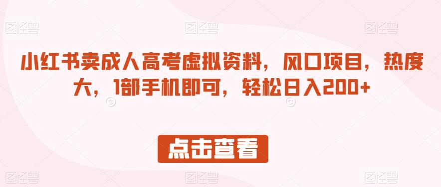 小红书卖成人高考虚拟资料，风口项目，热度大，1部手机即可，轻松日入200+【揭秘】-一起网赚吧