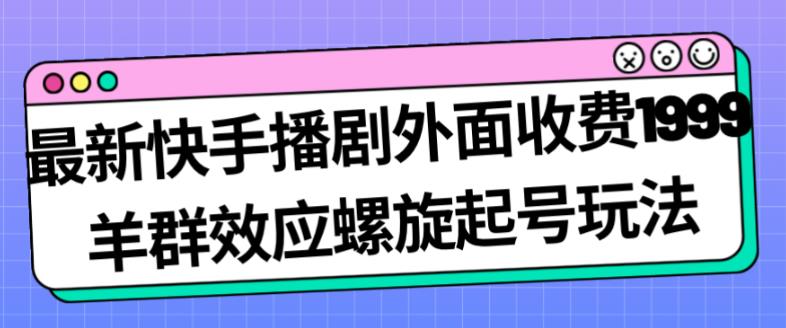 最新快手播剧外面收费1999羊群效应螺旋起号玩法配合流量日入几百完全不是问题-一起网赚吧