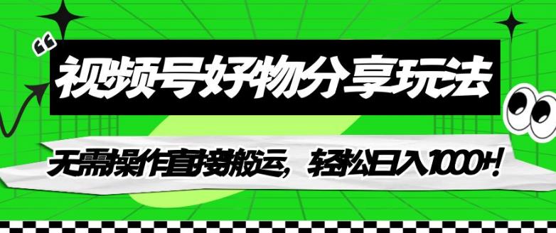 视频号好物分享玩法，无需操作直接搬运，轻松日入1000+！【揭秘】-一起网赚吧