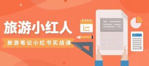 旅游小红人旅游笔记小红书实战课，小红书旅游号实操攻略分享-一起网赚吧