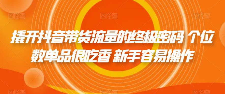 撬开抖音带货流量的终极密码 个位数单品很吃香 新手容易操作-一起网赚吧