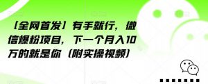 【全网首发】有手就行，微信爆粉项目，下一个月入10万的就是你（附实操视频）【揭秘】-一起网赚吧