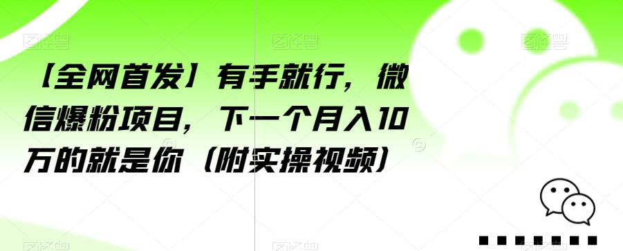 【全网首发】有手就行，微信爆粉项目，下一个月入10万的就是你（附实操视频）【揭秘】-一起网赚吧