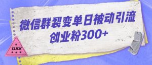 微信群裂变单日被动引流创业粉300【揭秘】-一起网赚吧