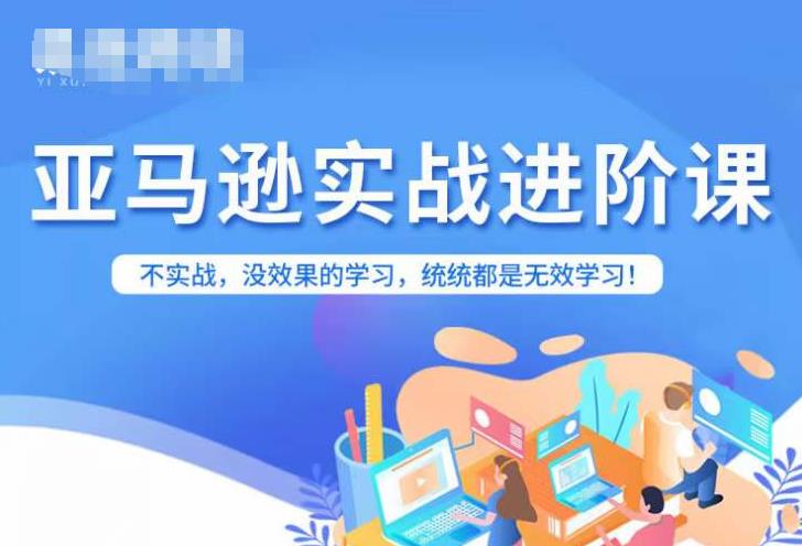 亚马逊FBA运营进阶课，不实战，没效果的学习，统统都是无效学习-一起网赚吧