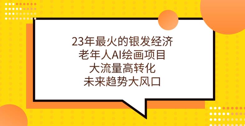 23年最火的银发经济，老年人AI绘画项目，大流量高转化，未来趋势大风口【揭秘】-一起网赚吧