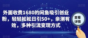 外面收费1680的闲鱼吸引创业粉，轻轻松松日引50+，亲测有效，多种引流变现方式【揭秘】-一起网赚吧