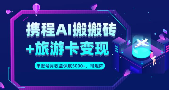 携程AI搬砖+旅游卡变现升级玩法，单号月收益保底5000+，可做矩阵号-一起网赚吧