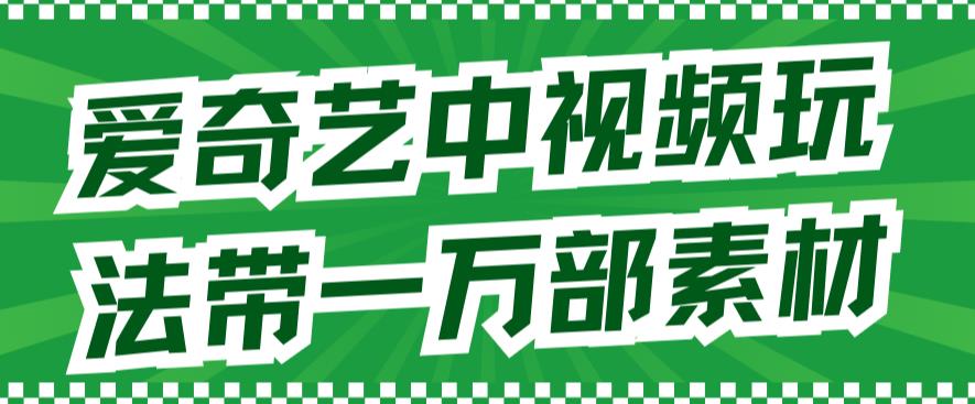 爱奇艺中视频玩法，不用担心版权问题（详情教程+一万部素材）-一起网赚吧