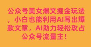公众号美女爆文掘金玩法,小白也能利用AI写出爆款文章,AI助力轻松攻占公众号流量主【揭秘】-一起网赚吧