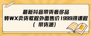 最新抖音奢侈品转微信卖货教程外面售价1999的课程（带货源）-一起网赚吧