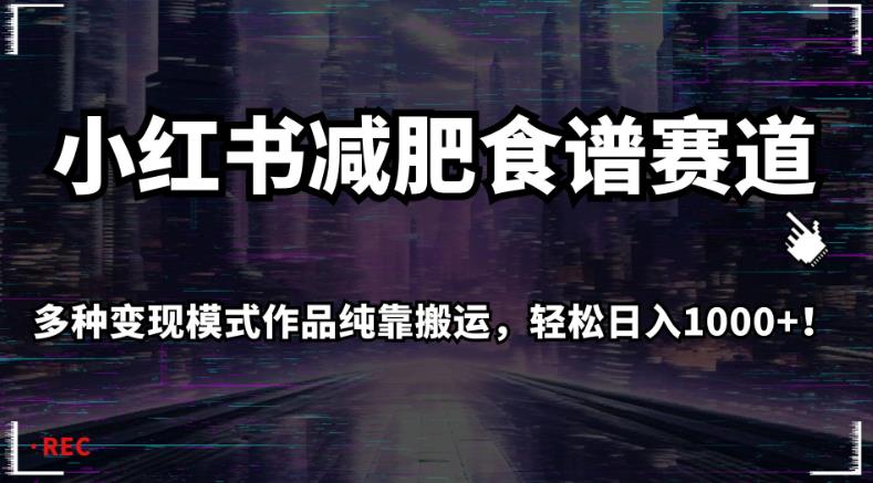 小红书减肥食谱赛道，多种变现模式作品纯靠搬运，轻松日入1000+！【揭秘】-一起网赚吧