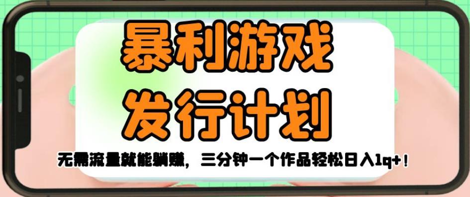 暴利游戏发行计划，无需流量就能躺赚，三分钟一个作品轻松日入1千【揭秘】-一起网赚吧