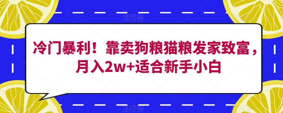 冷门暴利！靠卖狗粮猫粮发家致富，月入2w+适合新手小白【揭秘】-一起网赚吧