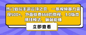热门必玩手游云顶之弈，一条视频暴力变现500+，外面收费668的教程，3.0版本搞钱模式，躺就能赚-一起网赚吧