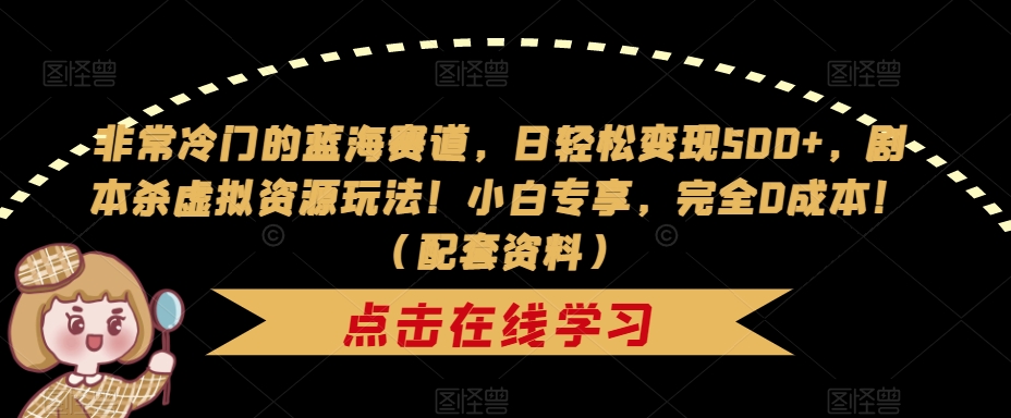非常冷门的蓝海赛道，日轻松变现500+，剧本杀虚拟资源玩法！小白专享，完全0成本！（配套资料）-一起网赚吧