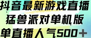 抖音最新游戏直播猛兽派对单机版单直播人气500+-一起网赚吧