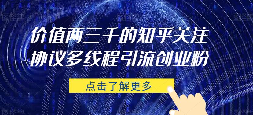 价值两三千的知乎关注协议 多线程引流创业粉-一起网赚吧