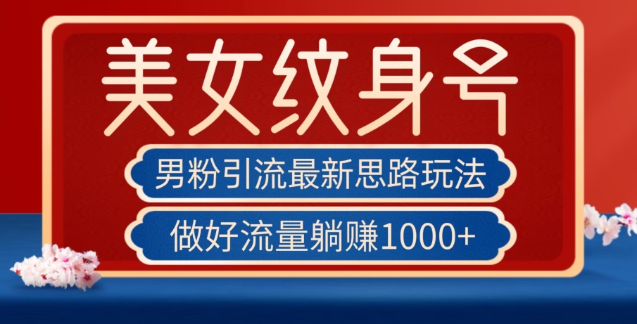男粉引流最新思路玩法，美女纹身号，做好流量躺赚1000+【揭秘】-一起网赚吧