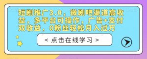 短剧推广3.0，微剧吧渠道高收益，多平台可操作，广告+支付双收益，0粉丝轻松月入过万【揭秘】-一起网赚吧