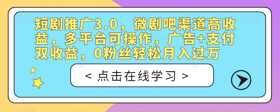 短剧推广3.0，微剧吧渠道高收益，多平台可操作，广告+支付双收益，0粉丝轻松月入过万【揭秘】-一起网赚吧