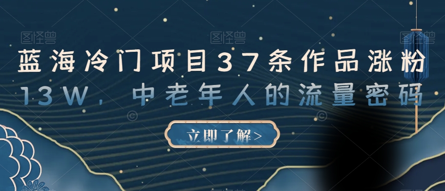 蓝海冷门项目37条作品涨粉13W，中老年人的流量密码【揭秘】-一起网赚吧