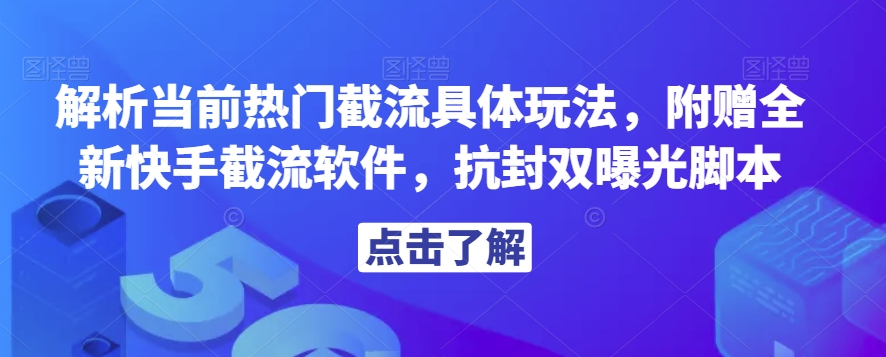 解析当前热门截流具体玩法，附赠全新快手截流软件，抗封双曝光脚本【揭秘】-一起网赚吧