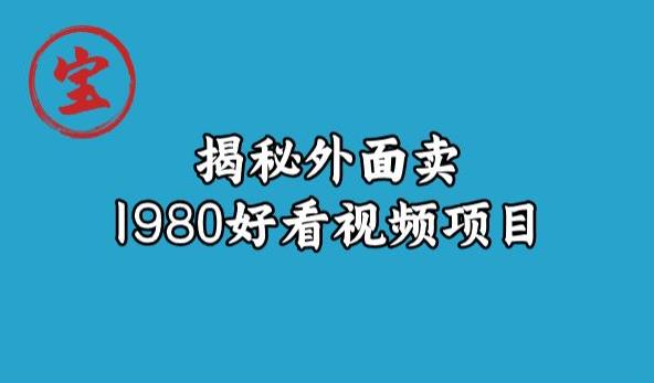 宝哥揭秘外面卖1980好看视频项目，投入时间少，操作难度低-一起网赚吧