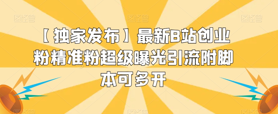 【独家发布】最新B站创业粉精准粉超级曝光引流附脚本可多开【揭秘】-一起网赚吧