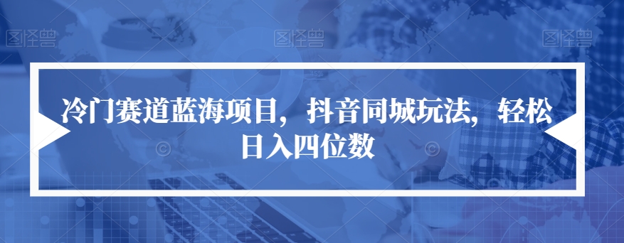 冷门赛道蓝海项目，抖音同城玩法，轻松日入四位数【揭秘】-一起网赚吧