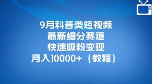 9月科普类短视频最新细分赛道，快速吸粉变现，月入10000+（详细教程）-一起网赚吧