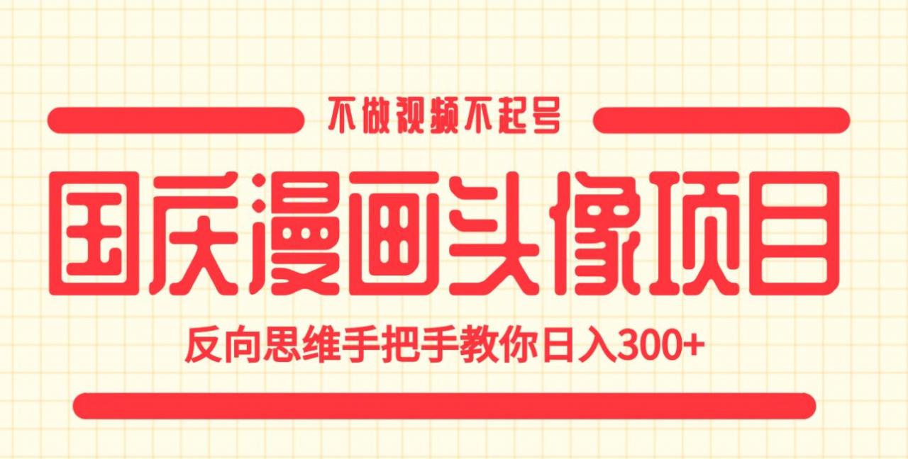 国庆漫画头像项目，不做视频不起号，反向思维手把手教你日入300+【揭秘】-一起网赚吧
