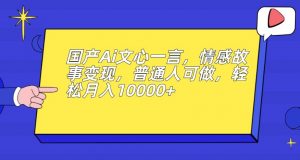 国产Ai文心一言，情感故事变现，普通人可做，轻松月入10000+【揭秘】-一起网赚吧