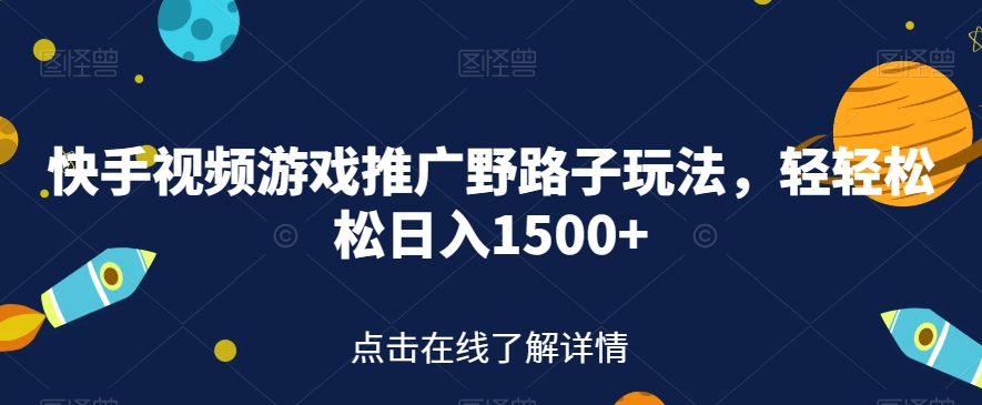 快手视频游戏推广野路子玩法，轻轻松松日入1500+【揭秘】-一起网赚吧