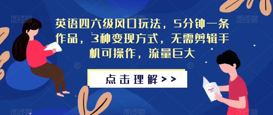 英语四六级风口玩法，5分钟一条作品，3种变现方式，无需剪辑手机可操作，流量巨大【揭秘】-一起网赚吧