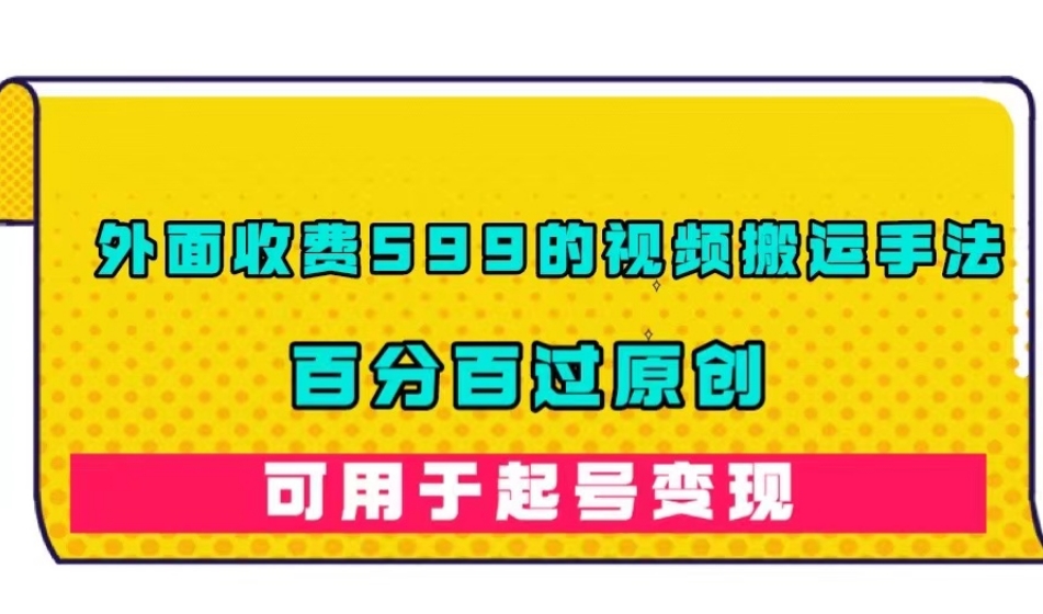 外面收费599的视频搬运手法，百分百过原创，可用起号变现【揭秘】-一起网赚吧