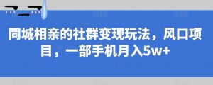 同城相亲的社群变现玩法，风口项目，一部手机月入5w+【揭秘】-一起网赚吧