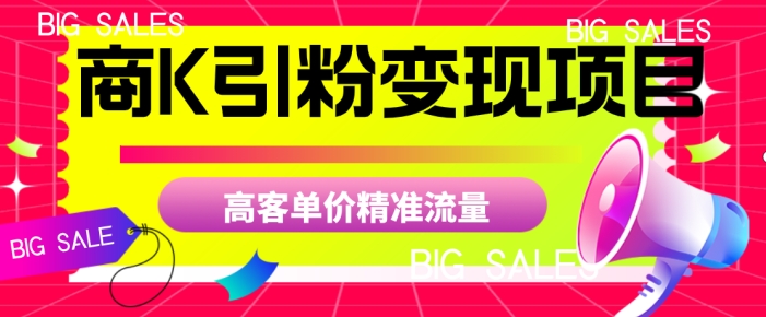 商K引粉变现项目，高客单价精准流量【揭秘】-一起网赚吧