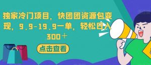 独家冷门项目，快团团资源包变现，9.9-19.9一单，轻松日入300＋【揭秘】-一起网赚吧