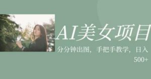 AI美女项目，利用美女号的图片视频获取收益【揭秘】-一起网赚吧